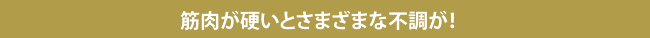 筋肉が硬いとさまざまな不調が！
